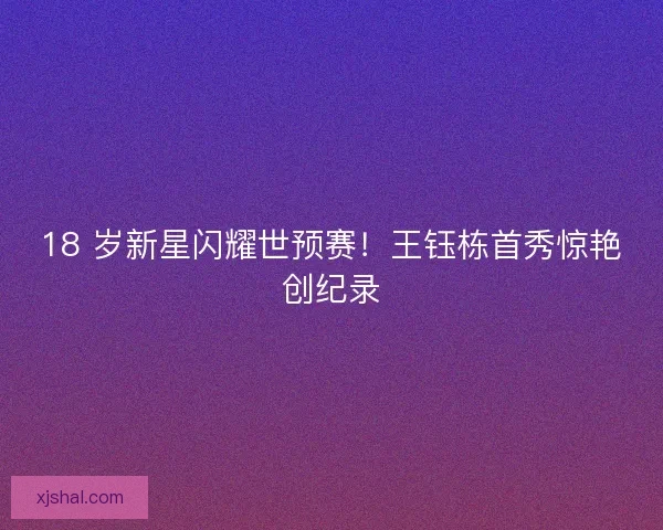 18 岁新星闪耀世预赛！王钰栋首秀惊艳创纪录