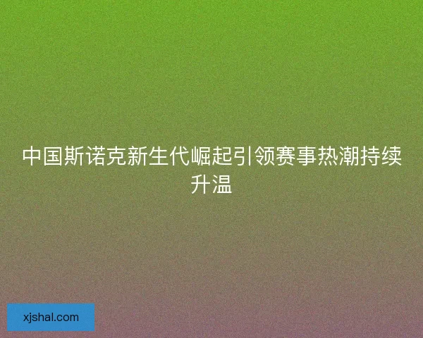 中国斯诺克新生代崛起引领赛事热潮持续升温