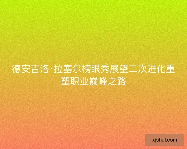 德安吉洛·拉塞尔榜眼秀展望二次进化重塑职业巅峰之路