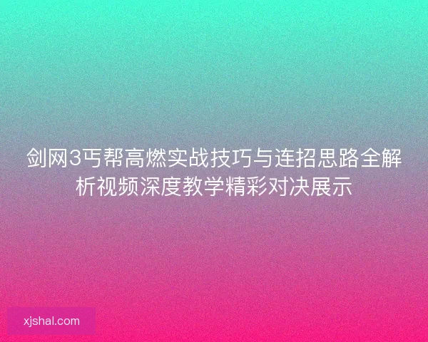 剑网3丐帮高燃实战技巧与连招思路全解析视频深度教学精彩对决展示