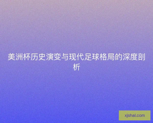 美洲杯历史演变与现代足球格局的深度剖析