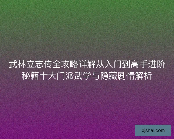 武林立志传全攻略详解从入门到高手进阶秘籍十大门派武学与隐藏剧情解析