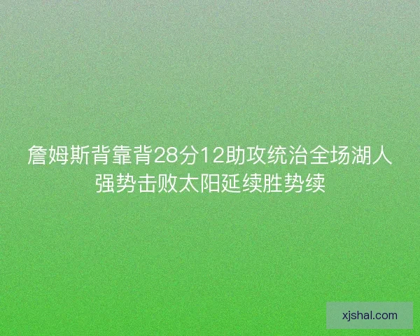詹姆斯背靠背28分12助攻统治全场湖人强势击败太阳延续胜势续 詹姆斯背靠背28分12助攻统治全场湖人强势击败太阳延续胜势续